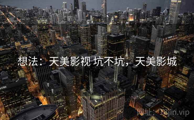 想法:天美影视 坑不坑,天美影城 第1张 想法:天美影视 坑不坑,天美影城 第1张