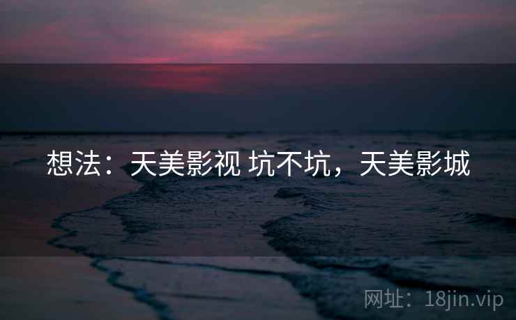 想法:天美影视 坑不坑,天美影城 第2张 想法:天美影视 坑不坑,天美影城 第2张
