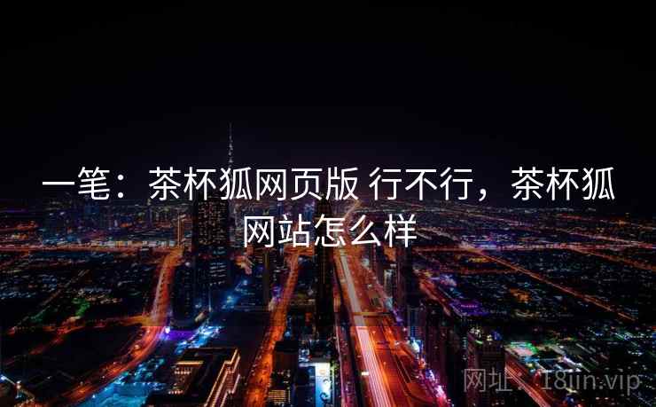 一笔：茶杯狐网页版 行不行，茶杯狐网站怎么样  第2张