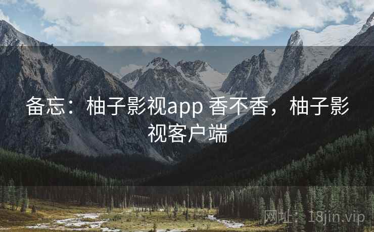 备忘:柚子影视app 香不香,柚子影视客户端 第1张 备忘:柚子影视app 香不香,柚子影视客户端 第1张