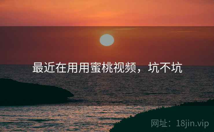 最近在用用蜜桃视频,坑不坑 第1张 最近在用用蜜桃视频,坑不坑 第1张