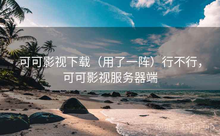可可影视下载(用了一阵)行不行,可可影视服务器端 第1张 可可影视下载(用了一阵)行不行,可可影视服务器端 第1张