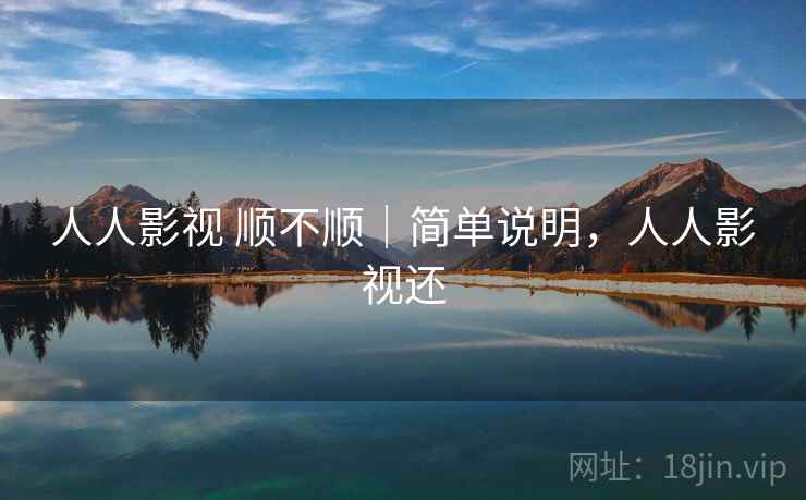 人人影视 顺不顺|简单说明,人人影视还 第2张 人人影视 顺不顺|简单说明,人人影视还 第2张