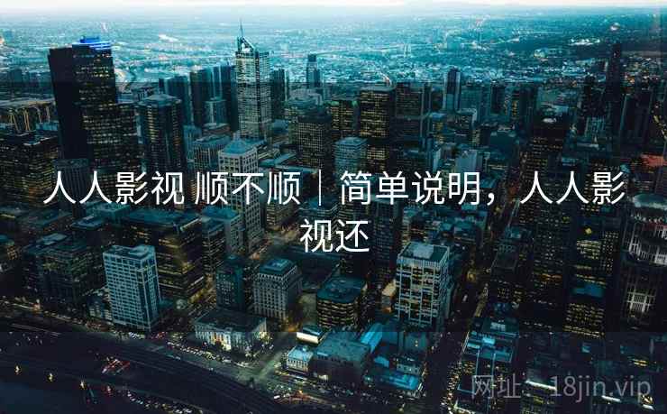 人人影视 顺不顺|简单说明,人人影视还 第1张 人人影视 顺不顺|简单说明,人人影视还 第1张