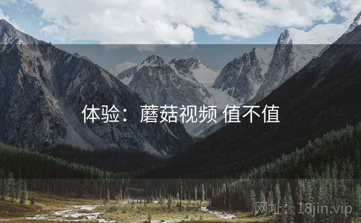 体验：蘑菇视频 值不值  第2张