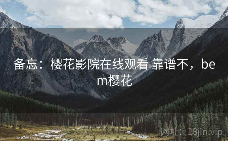 备忘：樱花影院在线观看 靠谱不，bem樱花  第2张