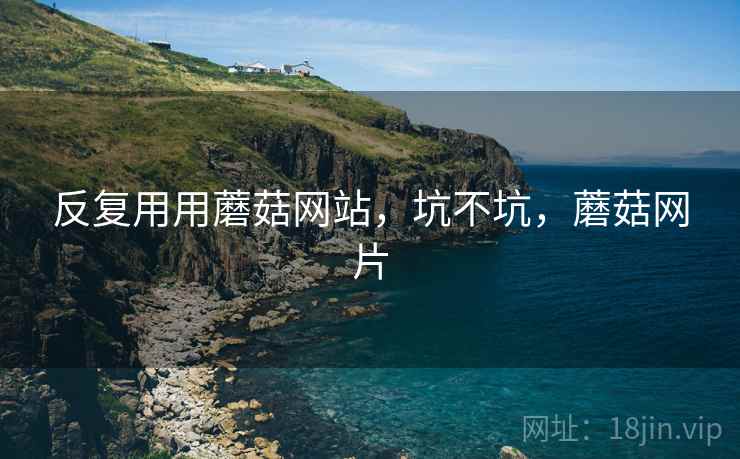 反复用用蘑菇网站，坑不坑，蘑菇网片  第2张