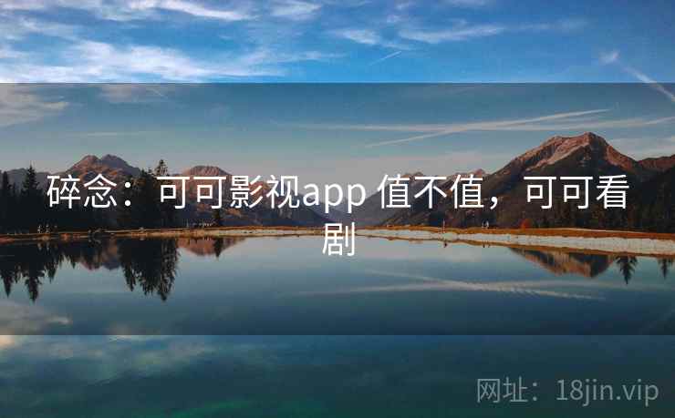 碎念：可可影视app 值不值，可可看剧  第2张