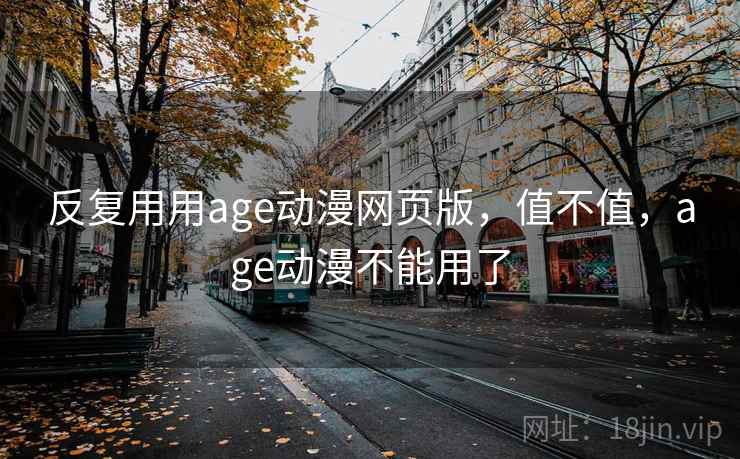 反复用用age动漫网页版,值不值,age动漫不能用了 第2张 反复用用age动漫网页版,值不值,age动漫不能用了 第2张