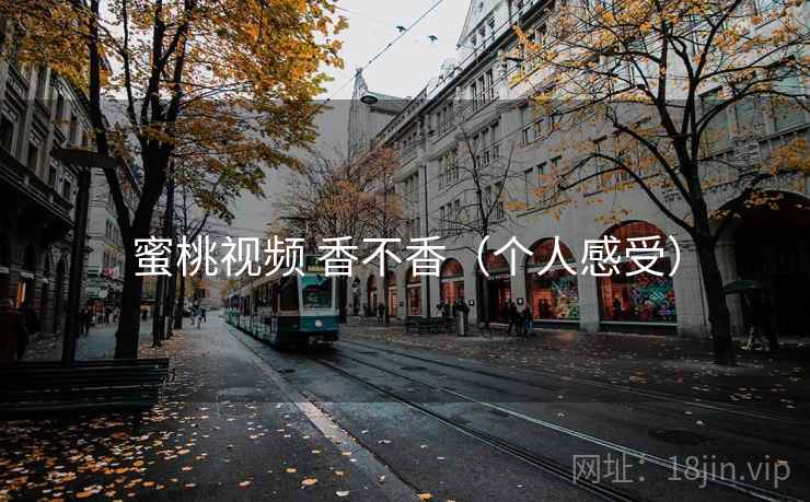 蜜桃视频 香不香(个人感受) 第2张 蜜桃视频 香不香(个人感受) 第2张
