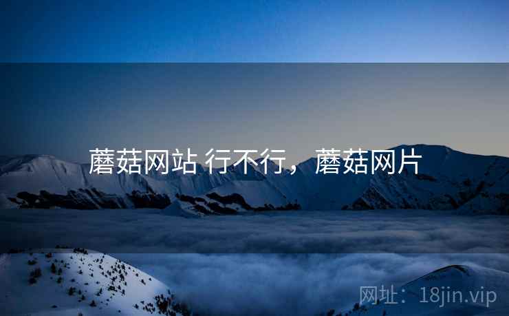 蘑菇网站 行不行,蘑菇网片 第2张 蘑菇网站 行不行,蘑菇网片 第2张
