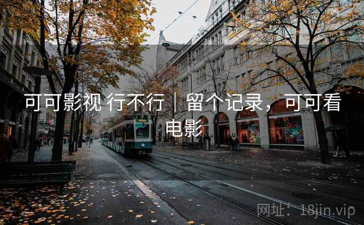 可可影视 行不行|留个记录,可可看电影 第1张 可可影视 行不行|留个记录,可可看电影 第1张