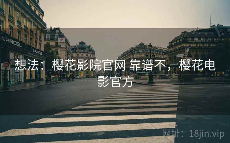 想法:樱花影院官网 靠谱不,樱花电影官方 第1张 想法:樱花影院官网 靠谱不,樱花电影官方 第1张