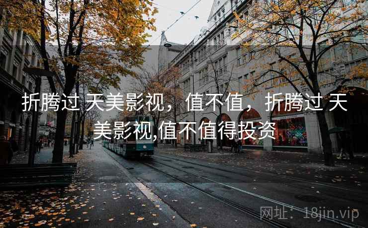 折腾过 天美影视,值不值,折腾过 天美影视,值不值得投资 第1张 折腾过 天美影视,值不值,折腾过 天美影视,值不值得投资 第1张