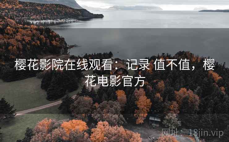 樱花影院在线观看:记录 值不值,樱花电影官方 第2张 樱花影院在线观看:记录 值不值,樱花电影官方 第2张