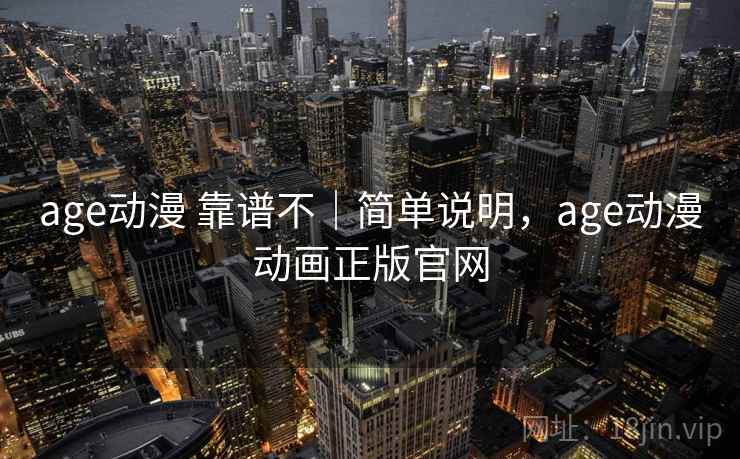 age动漫 靠谱不|简单说明,age动漫动画正版官网 第1张 age动漫 靠谱不|简单说明,age动漫动画正版官网 第1张