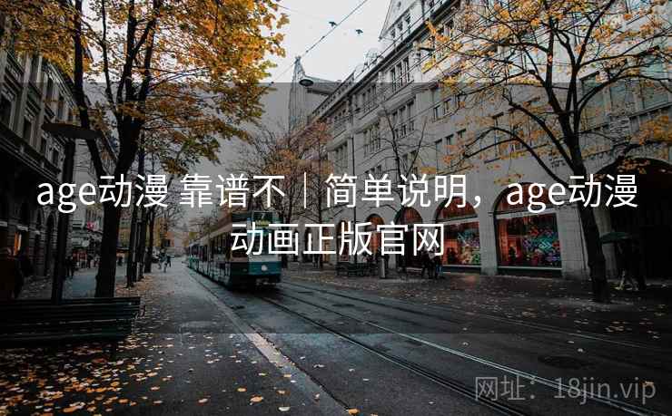 age动漫 靠谱不|简单说明,age动漫动画正版官网 第2张 age动漫 靠谱不|简单说明,age动漫动画正版官网 第2张