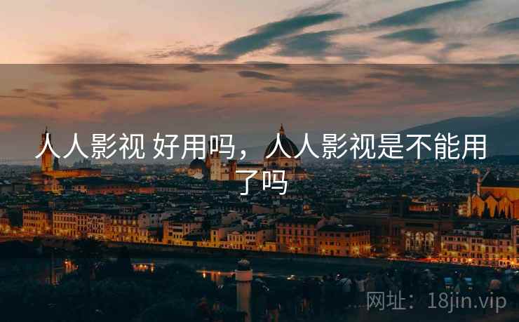 人人影视 好用吗,人人影视是不能用了吗 第2张 人人影视 好用吗,人人影视是不能用了吗 第2张