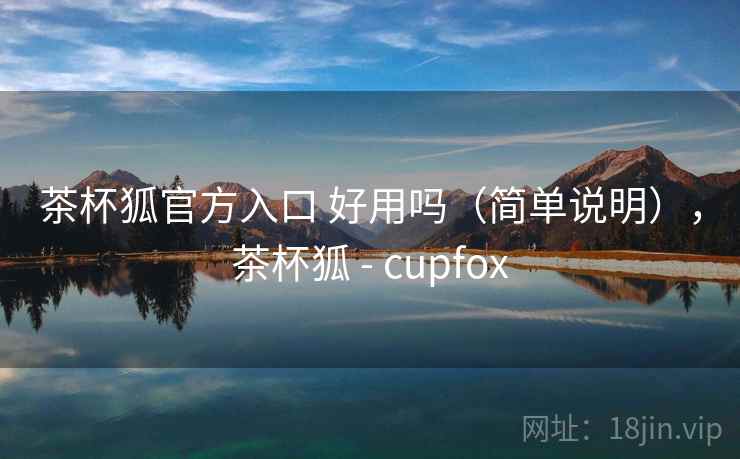 茶杯狐官方入口 好用吗(简单说明),茶杯狐 - cupfox 第2张 茶杯狐官方入口 好用吗(简单说明),茶杯狐 - cupfox 第2张