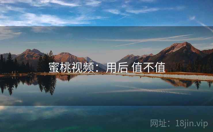 蜜桃视频:用后 值不值 第1张 蜜桃视频:用后 值不值 第1张