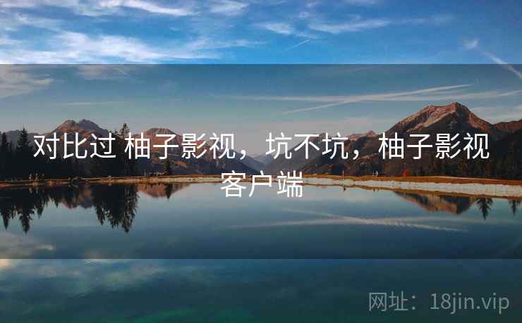 对比过 柚子影视,坑不坑,柚子影视客户端 第2张 对比过 柚子影视,坑不坑,柚子影视客户端 第2张