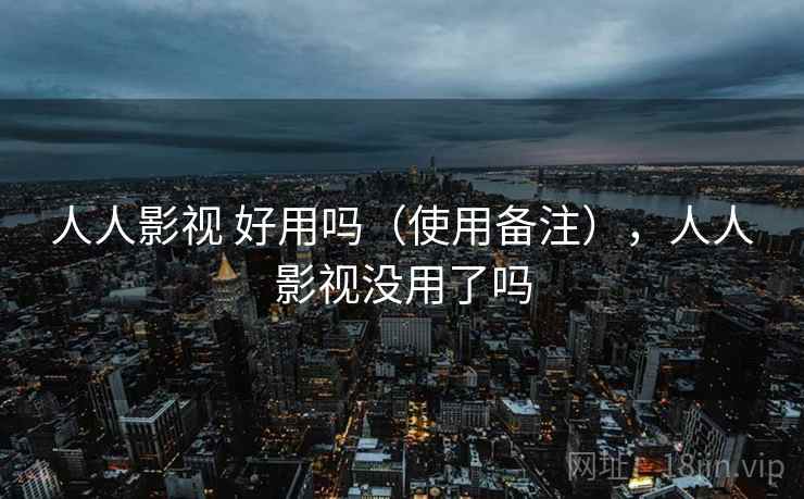 人人影视 好用吗(使用备注),人人影视没用了吗 第1张 人人影视 好用吗(使用备注),人人影视没用了吗 第1张