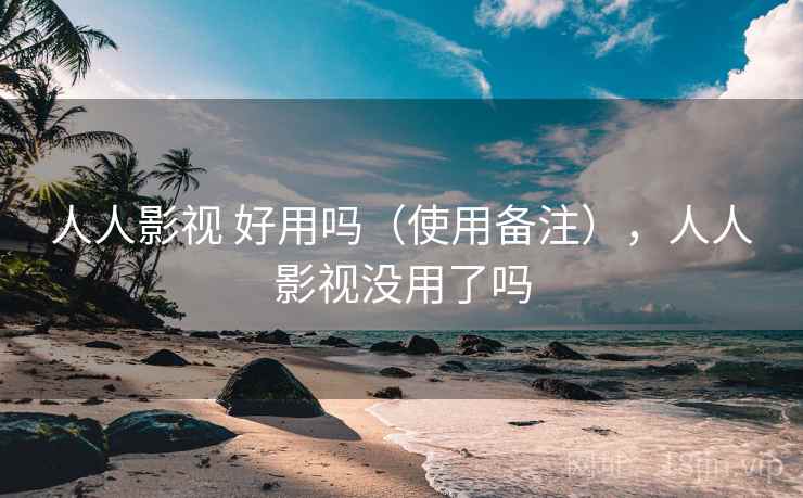 人人影视 好用吗(使用备注),人人影视没用了吗 第2张 人人影视 好用吗(使用备注),人人影视没用了吗 第2张