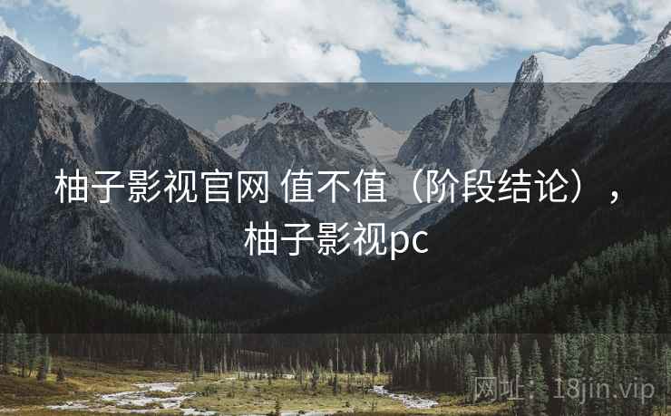 柚子影视官网 值不值(阶段结论),柚子影视pc 第2张 柚子影视官网 值不值(阶段结论),柚子影视pc 第2张
