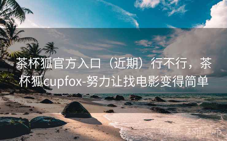 茶杯狐官方入口(近期)行不行,茶杯狐cupfox-努力让找电影变得简单 第1张 茶杯狐官方入口(近期)行不行,茶杯狐cupfox-努力让找电影变得简单 第1张