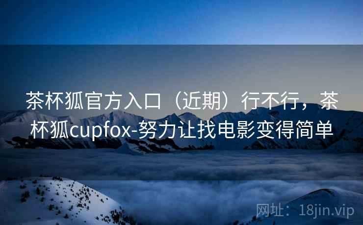 茶杯狐官方入口(近期)行不行,茶杯狐cupfox-努力让找电影变得简单 第2张 茶杯狐官方入口(近期)行不行,茶杯狐cupfox-努力让找电影变得简单 第2张