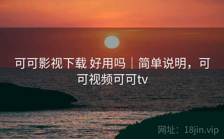 可可影视下载 好用吗|简单说明,可可视频可可tv 第1张 可可影视下载 好用吗|简单说明,可可视频可可tv 第1张