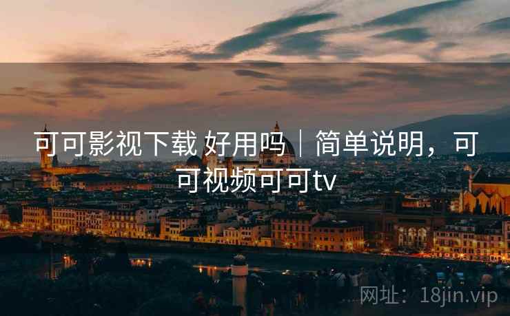 可可影视下载 好用吗|简单说明,可可视频可可tv 第2张 可可影视下载 好用吗|简单说明,可可视频可可tv 第2张