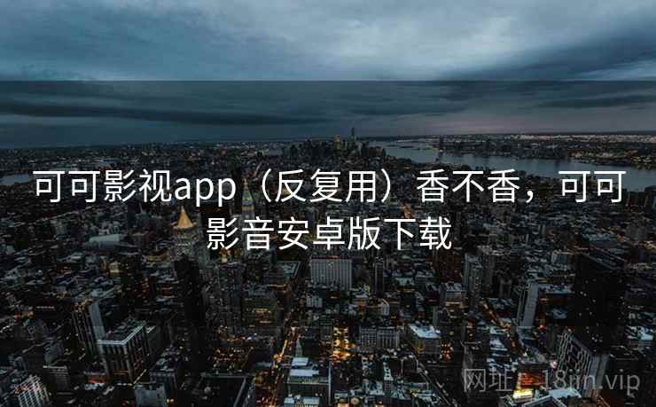 可可影视app(反复用)香不香,可可影音安卓版下载 第1张 可可影视app(反复用)香不香,可可影音安卓版下载 第1张