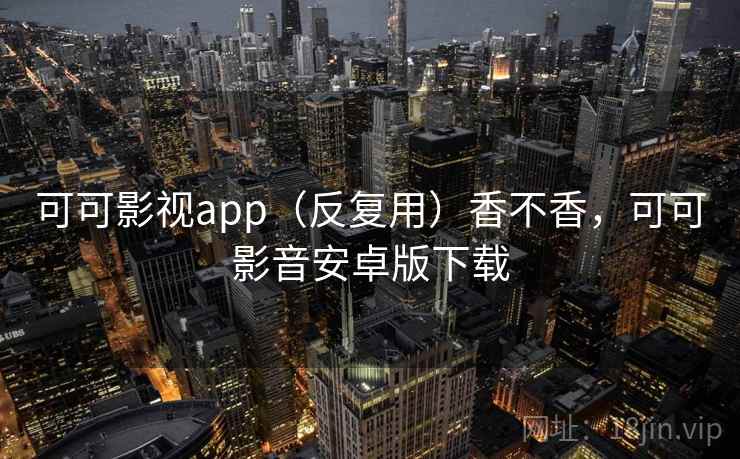 可可影视app(反复用)香不香,可可影音安卓版下载 第2张 可可影视app(反复用)香不香,可可影音安卓版下载 第2张