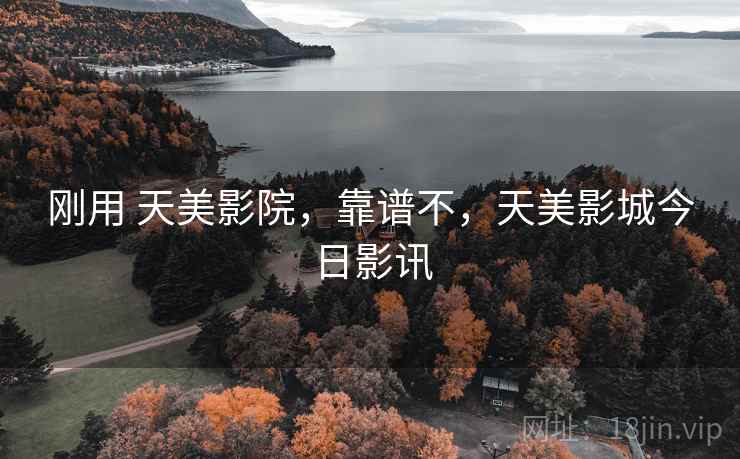 刚用 天美影院，靠谱不，天美影城今日影讯  第1张