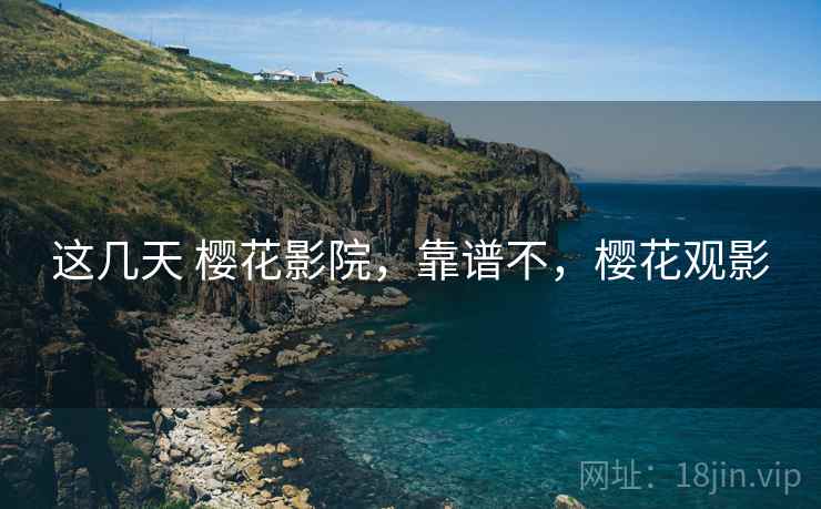 这几天 樱花影院,靠谱不,樱花观影 第1张 这几天 樱花影院,靠谱不,樱花观影 第1张