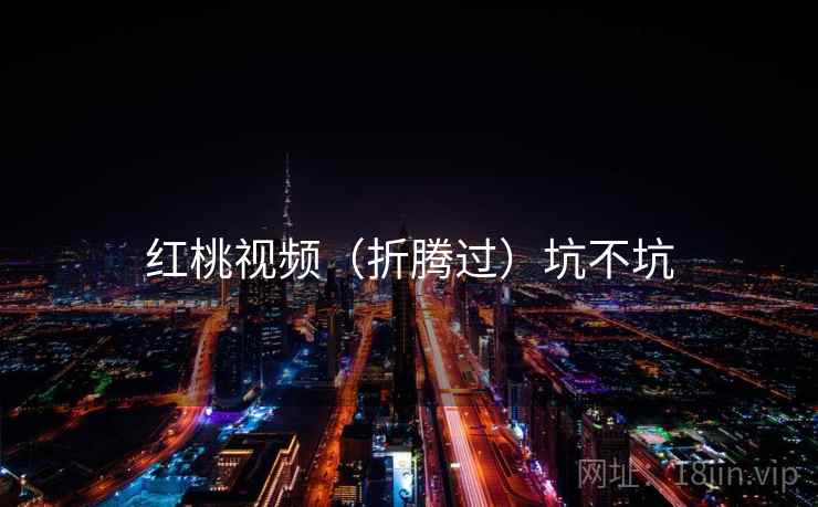 红桃视频（折腾过）坑不坑  第1张
