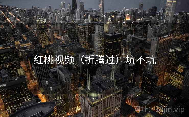 红桃视频（折腾过）坑不坑  第2张