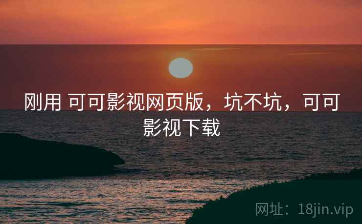 刚用 可可影视网页版，坑不坑，可可影视下载  第2张