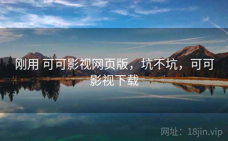 刚用 可可影视网页版，坑不坑，可可影视下载  第1张